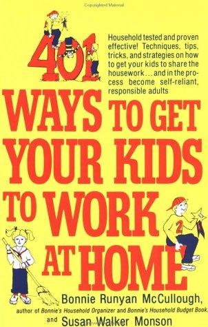401 Ways To Get Your Kids To Work At Home: Household Tested And Proven Effective! Techniques, Tips, Tricks, And Strategies On How To Get Your Kids To Share ... Become Self-Reliant, Responsible Adults