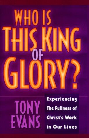 Who Is This King Of Glory: Experiencing The Fullness Of Christ's Work In Our Lives: experiencing the fullness of Christ's work in our lives