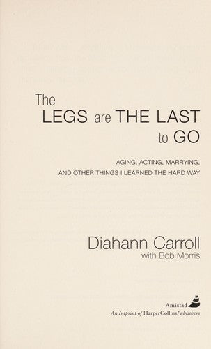 The Legs Are The Last To Go: Aging, Acting, Marrying, And Other Things I Learned The Hard Way