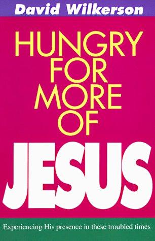 Hungry For More Of Jesus: Experiencing His Presence in These Troubled Times