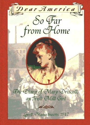So Far From Home: The Diary Of Mary Driscoll, An Irish Mill Girl, Lowell, Massachusetts, 1847 (Dear America Series): the diary of Mary Driscoll, an Irish mill girl