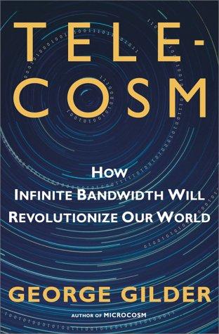 Telecosm: How Infinite Bandwidth Will Revolutionize Our World: how infinite bandwidth will revolutionize our world