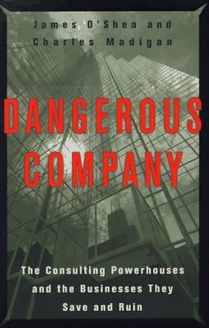 Dangerous Company: The Consulting Powerhouses And The Businesses They Save And Ruin: the consulting powerhouses and the businesses they save and ruin