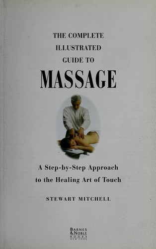 The Complete Illustrated Guide To Massage A Step-By-Step Approach To The Healing Art Of Touch