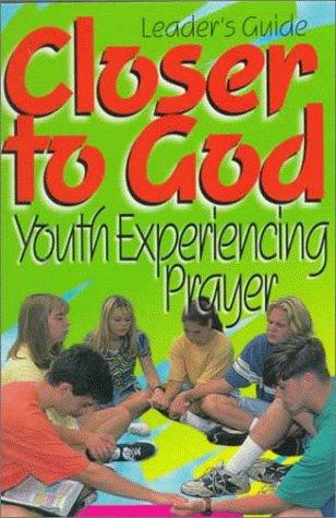 Closer To God Leaders Guide: Youth Experiencing Prayer