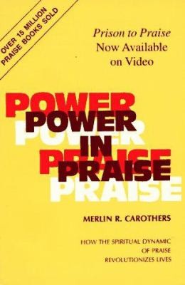 Power In Praise: How The Spiritual Dynamic Of Praise Revolutionizes Lives