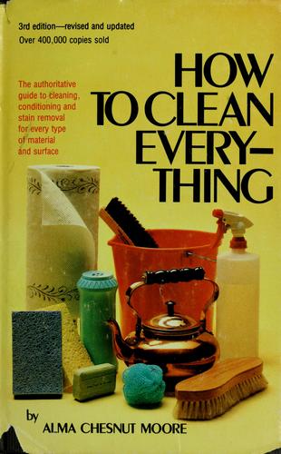 How To Clean Everything: an encyclopedia of what to use and how to use it