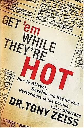 Get 'em While They're Hot!: how to attract, develop, and retain peak performers in the coming labor shortage