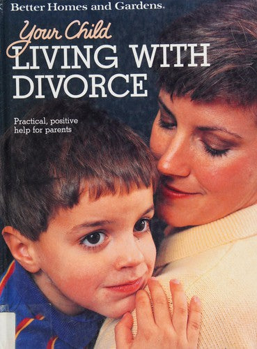Your Child: Living With Divorce (Better Homes And Gardens): practical, positive help for parents