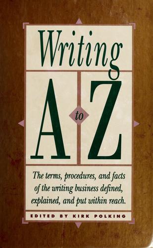 Writing, A To Z: The Terms, Procedures, And Facts Of The Writing Business Defined, Explained, And Put Within Reach