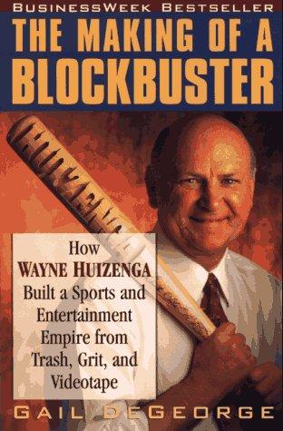 The Making Of A Blockbuster: How Wayne Huizenga Built A Sports And Entertainment Empire From Trash, Grit, And Videotape