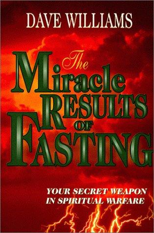 The Miracle Results Of Fasting: Your Secret Weapon in Spiritaul Warfare
