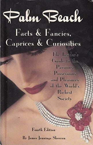 Palm Beach Facts And Fancies, Caprices And Curiosities The Insider's Guide To The Passions, Possessions And Pleasures Of The World's Richest Society