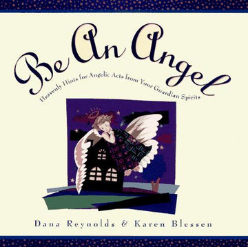 Be an Angel!: Heavenly Hints for Angelic Acts from Your Guardian Spirits