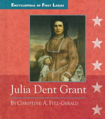 Julia Dent Grant: 1826-1902 (Encyclopedia Of First Ladies)