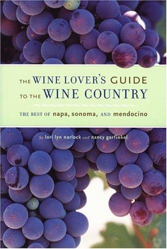 The Wine Lover's Guide To The Wine Country: The Best Of Napa, Sonoma, And Mendocino