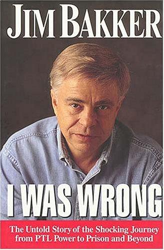 I Was Wrong (without dust jacket): the untold story rthe shocking journey from PTL Power to Prison and Beyond