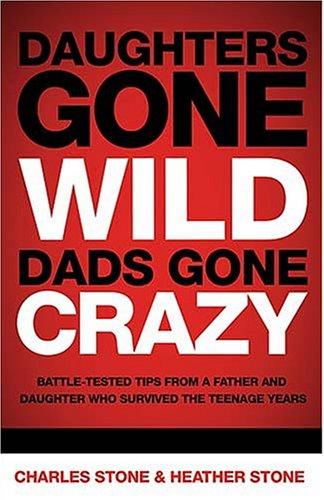 Daughters Gone Wild, Dads Gone Crazy: Battle-Tested Tips From A Father And Daughter Who Survived The Teenage Years
