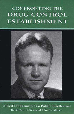 Confronting The Drug Control Establishment: Alfred Lindesmith As A Public Intellectual (S U N Y Series In Deviance And Social Control): Alfred Lindesmith as a public intellectual