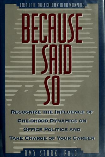 Because I Said So: Recognize The Influence Of Childhood Dynamics On Office Politics And Take Charge Of Your Career: recognize the influence of childhood dynamics on office politics and take charge of your career