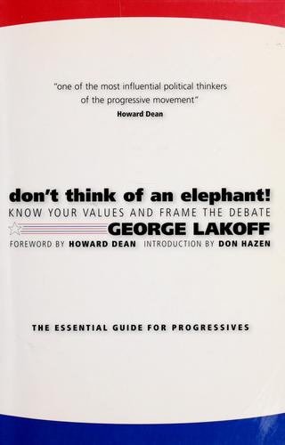 Don't Think Of An Elephant: Know Your Values And Frame The Debate: know your values and frame the debate : the essential guide for progressives