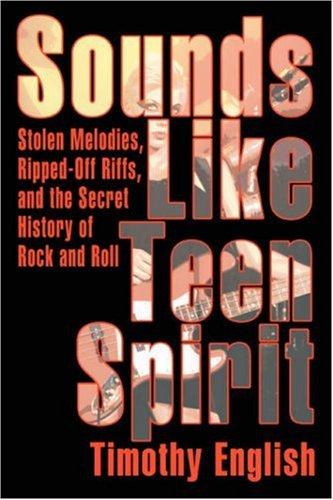 Sounds Like Teen Spirit: Stolen Melodies, Ripped-Off Riffs, And The Secret History Of Rock And Roll
