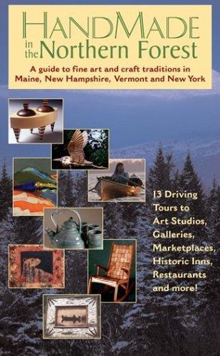 Handmade In The Northern Forest: A Guide To Fine Art And Craft Traditions In Maine, New Hampshire, Vermont And New York