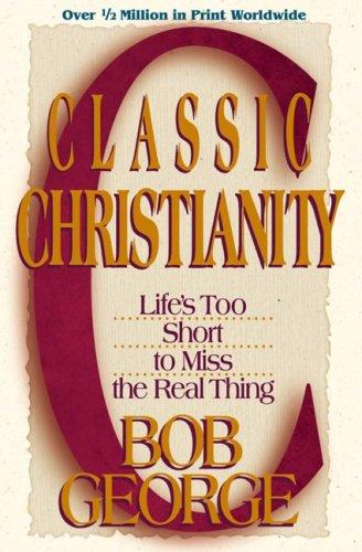 Classic Christianity: Life's Too Short To Miss The Real Thing