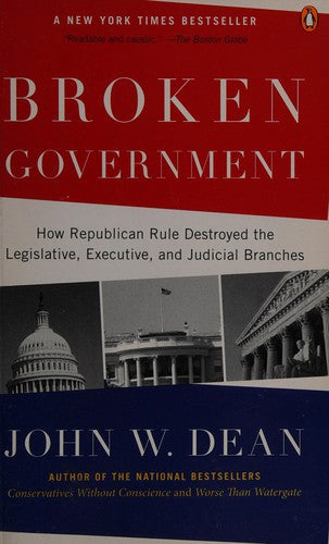 Broken Government: How Republican Rule Destroyed The Legislative, Executive, And Judicial Branches