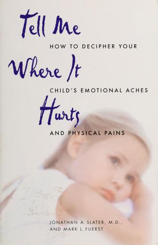 Tell Me Where It Hurts: How to Decipher your Child's Emotional Aches and Physical Pains