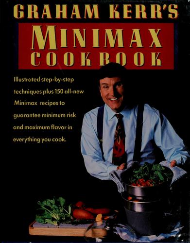 Graham Kerr's Minimax Cookbook: illustrated step-by-step techniques, plus 150 all-new minimax recipes to guarantee minimum risk and maximum flavor in everything you cook
