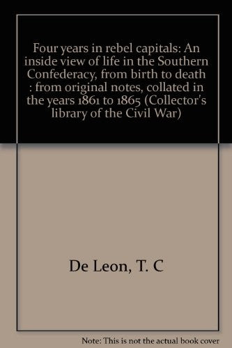 Four Years In Rebel Capitals: An Inside View Of Life In The Southern Confederacy From Birth To Death (Collector's Library Of The Civil War)