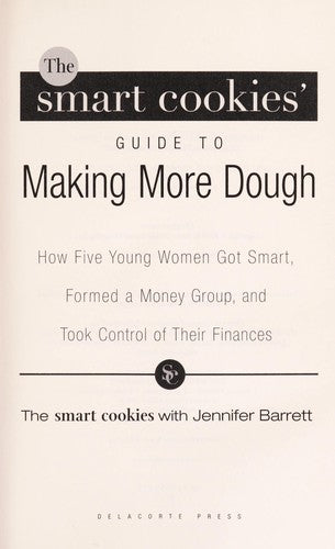 The Smart Cookies' Guide To Making More Dough: how five young women got smart, formed a money group, and took control of their finances