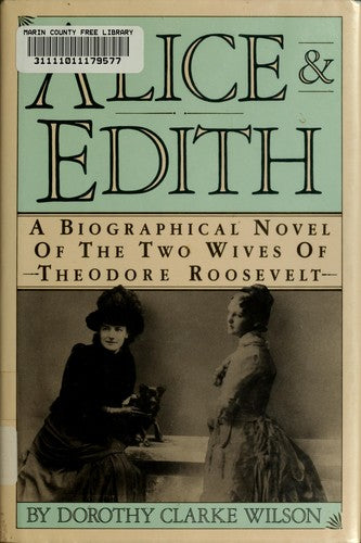 Alice & Edith : A Biographical Novel Of The Two Wives Of Theodore Roosevelt