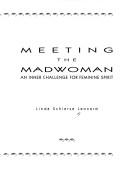 Meeting The Madwoman: An Inner Challenge For Feminine Spirit: breaking through fear and destructive patterns to a balanced and creative life