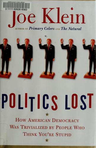 Politics Lost: How American Democracy Was Trivialized By People Who Think You're Stupid