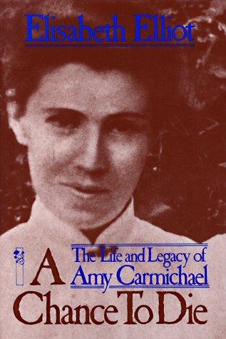 A Chance To Die: The Life And Legacy Of Amy Carmichael: the life and legacy of Amy Carmichael