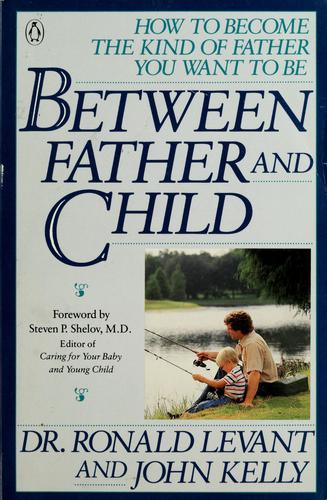Between Father And Child: how to become the kind of father you want to be