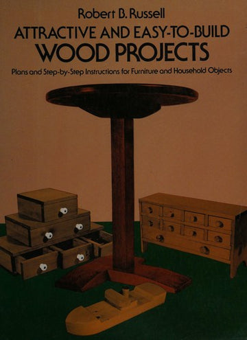 Attractive And Easy-To-Build Wood Projects: plans and step-by-step instructions for furniture and household objects