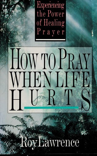 How To Pray When Life Hurts: Experiencing The Power Of Healing Prayer: Experiencing the Power of Healing Prayer