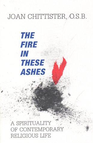The Fire In These Ashes: A Spirituality Of Contemporary Religious Life
