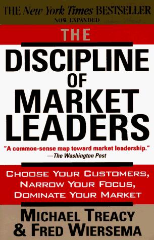 The Discipline Of Market Leaders: Choose Your Customers, Narrow Your Focus, Dominate Your Market