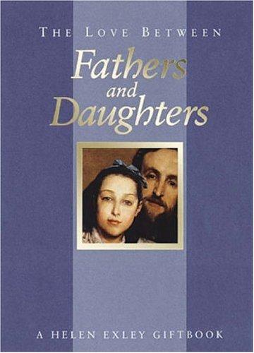 The Love Between Fathers And Daughters: A Helen Exley Giftbook (The Love Between Series)