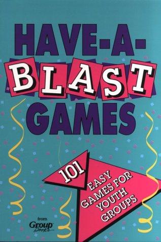 Have-A-Blast Games For Youth Groups 101 Easy Games For Youth Groups