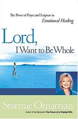 Lord, I Want To Be Whole: The Power Of Prayer And Scripture In Emotional Healing: The Power of Prayer and Scripture in Emotional Healing