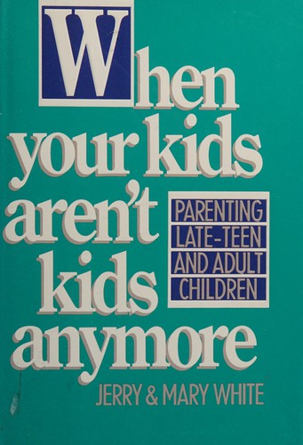 When Your Kids Aren't Kids Anymore: parenting late-teen and adult children