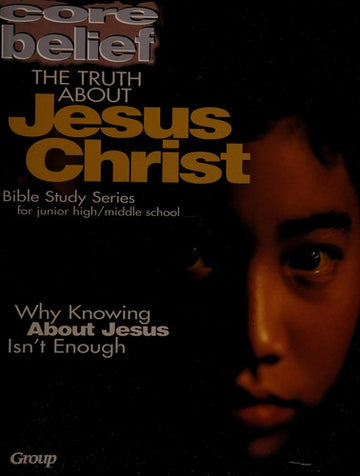 The Truth About Jesus Christ (Core Belief Bible Study Series)