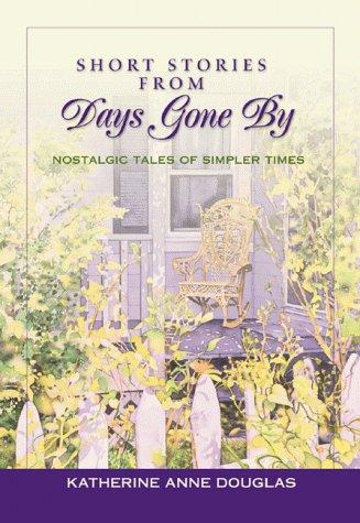 Short Stories From Days Gone By: Nostalgic Tales Of Simpler Times: nostalgic tales of simpler times