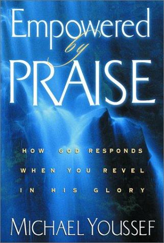 Empowered By Praise: How God Responds When You Revel In His Glory