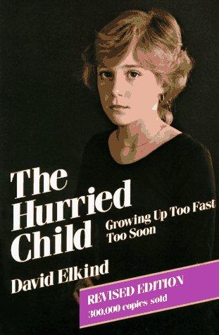 The Hurried Child : Growing Up Too Fast Too Soon (Revised Edition)